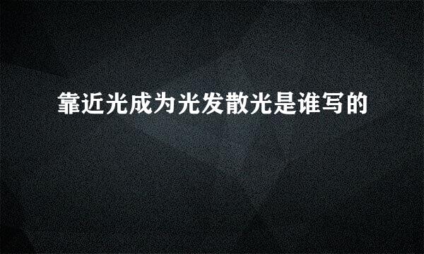 靠近光成为光发散光是谁写的