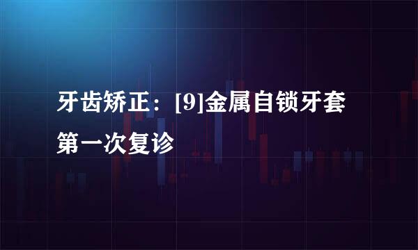 牙齿矫正：[9]金属自锁牙套第一次复诊