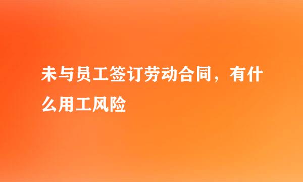 未与员工签订劳动合同，有什么用工风险