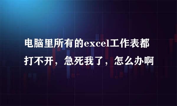 电脑里所有的excel工作表都打不开,急死我了,怎么办啊