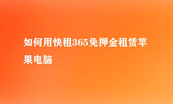 如何用快租365免押金租赁苹果电脑