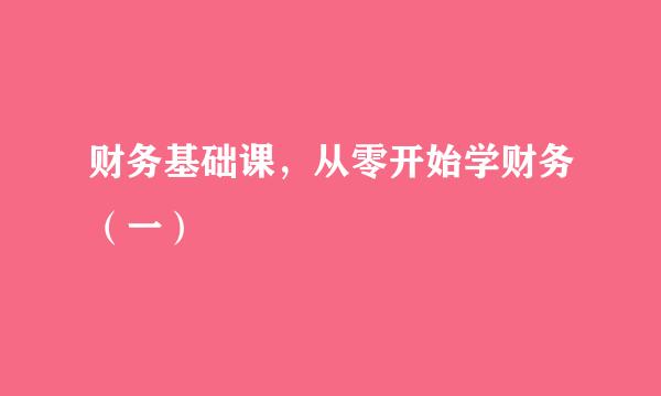 财务基础课，从零开始学财务（一）