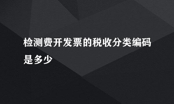 检测费开发票的税收分类编码是多少