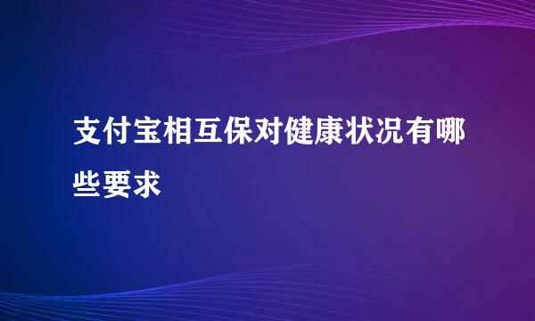 支付宝相互保对健康状况有哪些要求