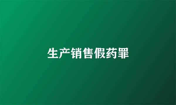 生产销售假药罪