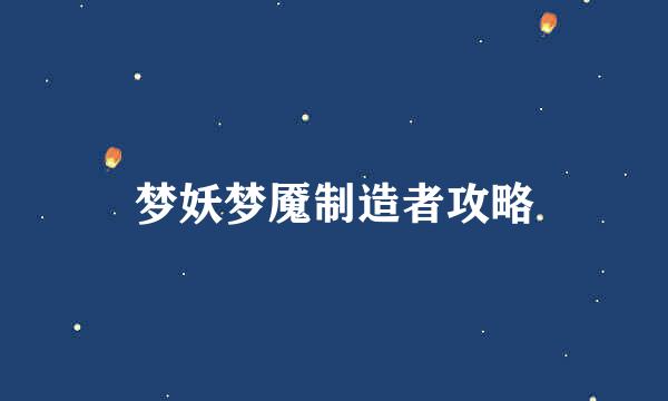 梦妖梦魇制造者攻略