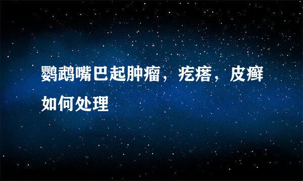 鹦鹉嘴巴起肿瘤，疙瘩，皮癣如何处理
