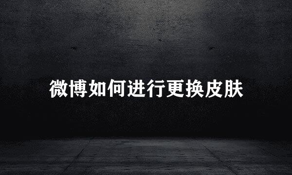 微博如何进行更换皮肤