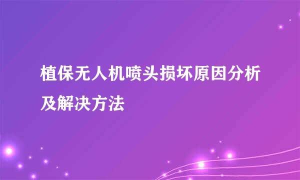 植保无人机喷头损坏原因分析及解决方法