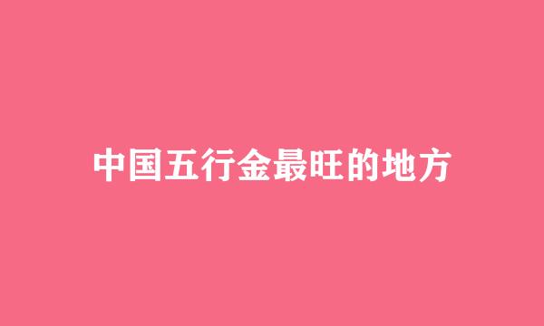 中国五行金最旺的地方
