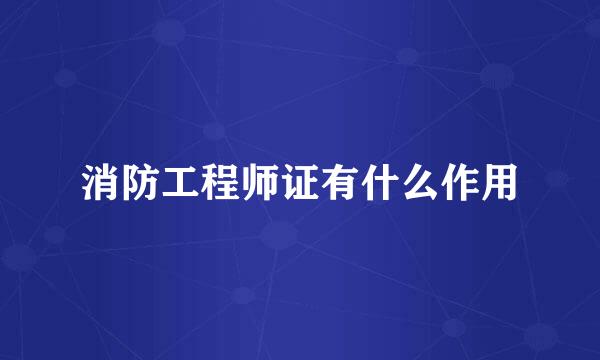 消防工程师证有什么作用