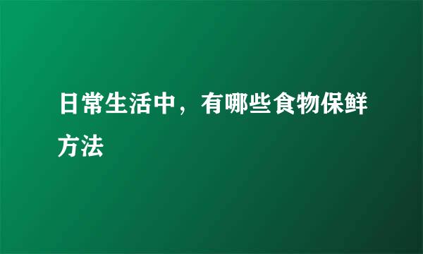 日常生活中，有哪些食物保鲜方法