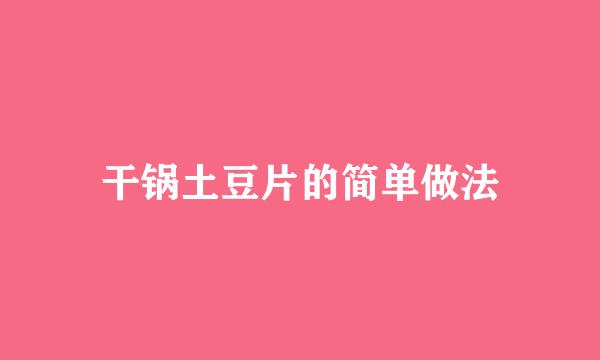 干锅土豆片的简单做法