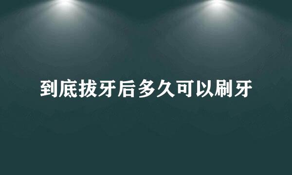 到底拔牙后多久可以刷牙