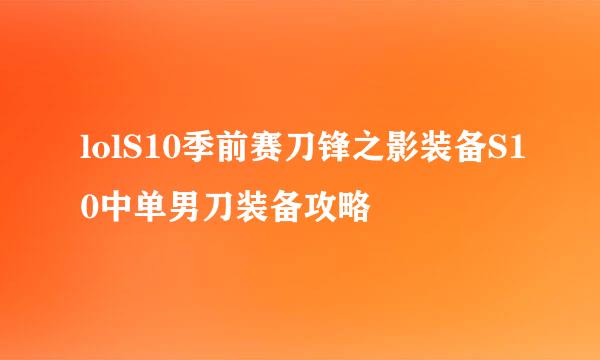 lolS10季前赛刀锋之影装备S10中单男刀装备攻略