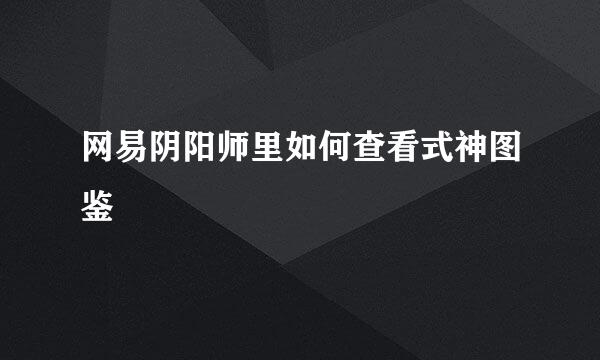 网易阴阳师里如何查看式神图鉴