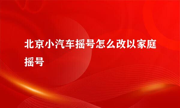 北京小汽车摇号怎么改以家庭摇号