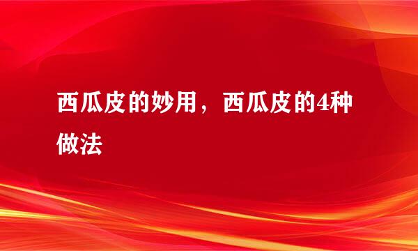 西瓜皮的妙用，西瓜皮的4种做法
