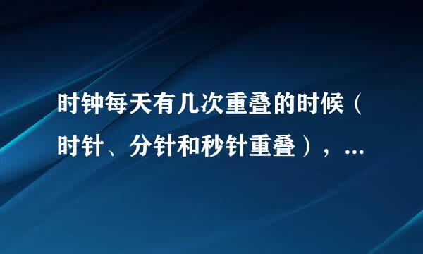 时钟每天有几次重叠的时候（时针、分针和秒针重叠），分别是什么时间