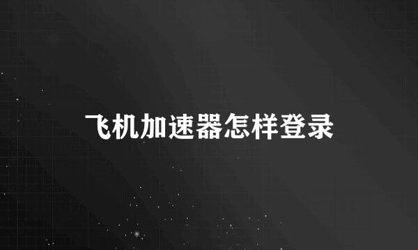 飞机加速器怎样登录