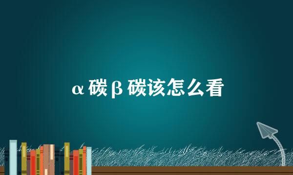 α碳β碳该怎么看