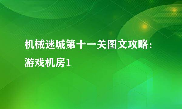 机械迷城第十一关图文攻略：游戏机房1