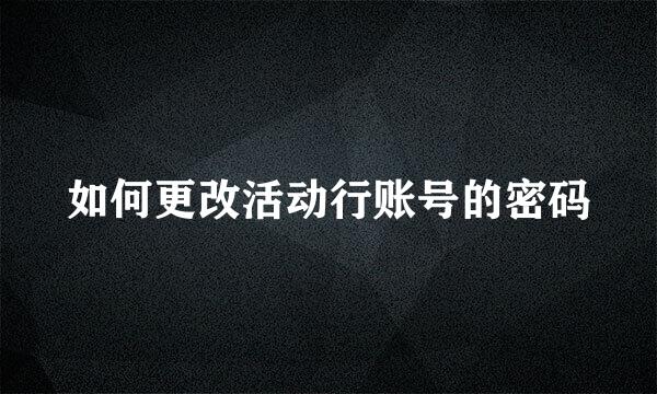 如何更改活动行账号的密码