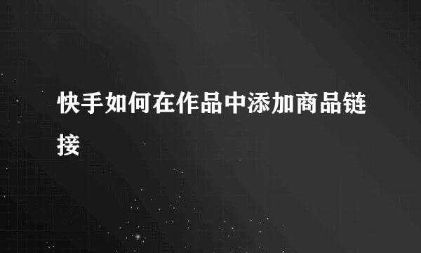 快手如何在作品中添加商品链接