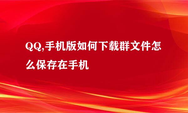 QQ,手机版如何下载群文件怎么保存在手机
