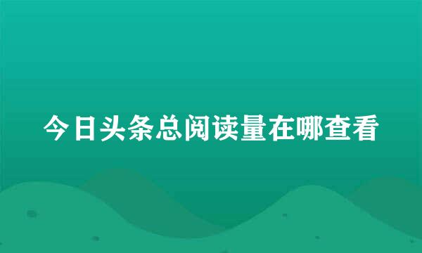 今日头条总阅读量在哪查看