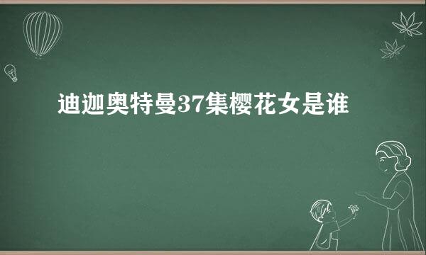 迪迦奥特曼37集樱花女是谁