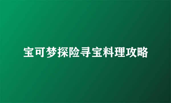 宝可梦探险寻宝料理攻略