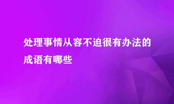 处理事情从容不迫很有办法的成语有哪些
