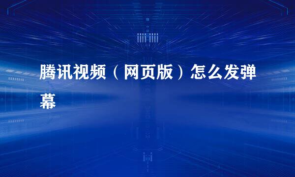 腾讯视频（网页版）怎么发弹幕