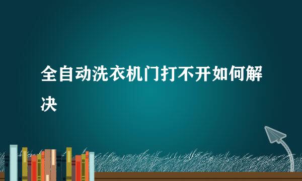 全自动洗衣机门打不开如何解决