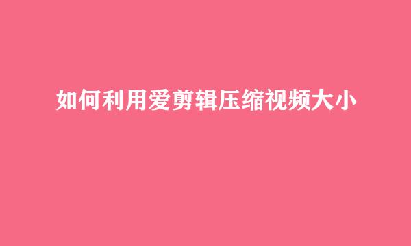 如何利用爱剪辑压缩视频大小
