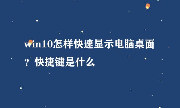 win10怎样快速显示电脑桌面？快捷键是什么
