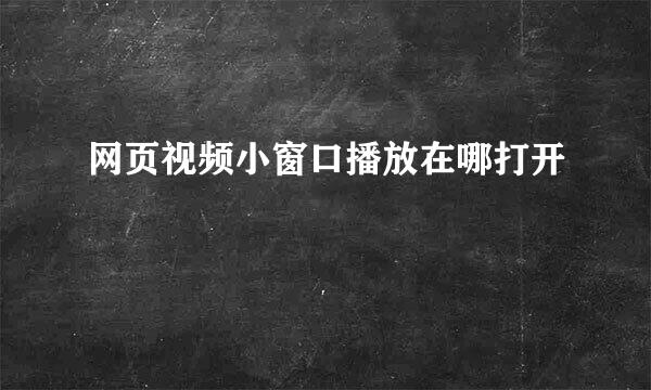 网页视频小窗口播放在哪打开