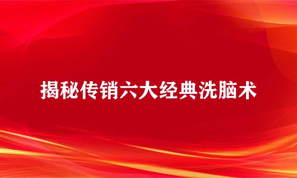 揭秘传销六大经典洗脑术