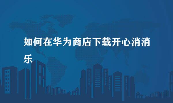 如何在华为商店下载开心消消乐