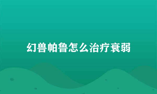 幻兽帕鲁怎么治疗衰弱