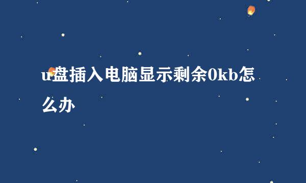 u盘插入电脑显示剩余0kb怎么办