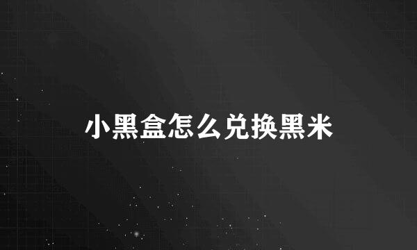 小黑盒怎么兑换黑米
