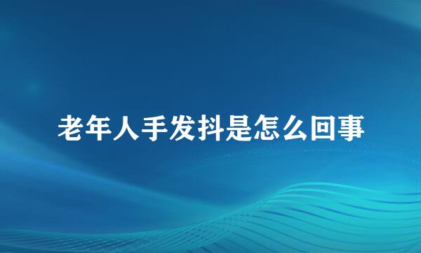 老年人手发抖是怎么回事