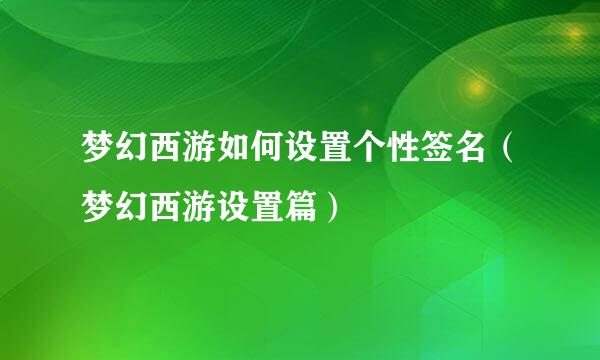 梦幻西游如何设置个性签名（梦幻西游设置篇）