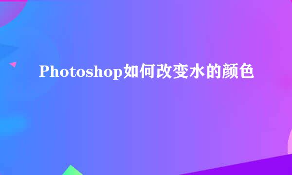 Photoshop如何改变水的颜色