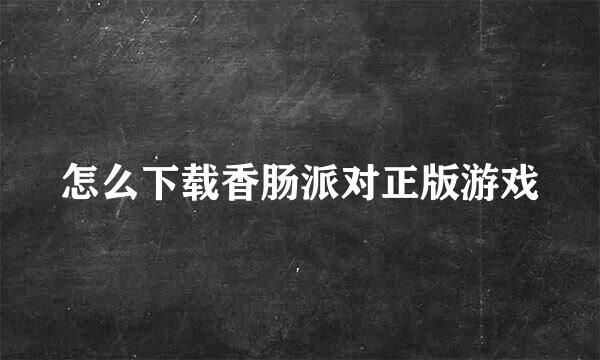 怎么下载香肠派对正版游戏