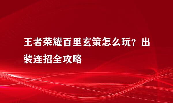 王者荣耀百里玄策怎么玩？出装连招全攻略
