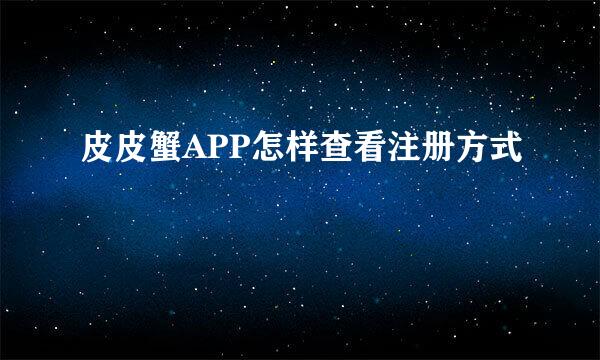 皮皮蟹APP怎样查看注册方式