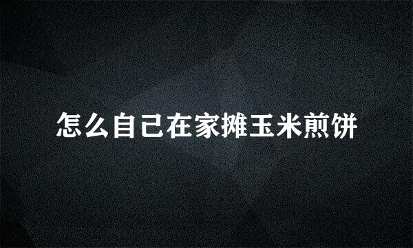 怎么自己在家摊玉米煎饼